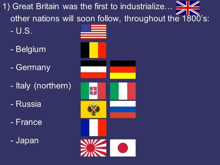 1) Great Britain was the first to industrialize… other nations will soon follow, throughout the 1800’s: - U.S. - Belgium - Germany - Italy (northern) -