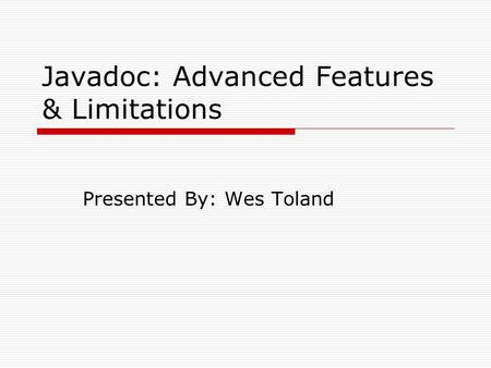Javadoc: Advanced Features & Limitations Presented By: Wes Toland.