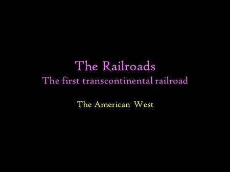 The Railroads The first transcontinental railroad The American West.