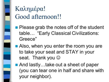 Καλημέρα! Good afternoon!! Please grab the notes off of the student table… “Early Classical Civilizations: Greece” Also, when you enter the room you are.