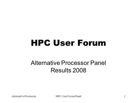 Alternative ProcessorsHPC User Forum Panel1 HPC User Forum Alternative Processor Panel Results 2008.