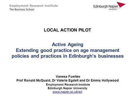 LOCAL ACTION PILOT Active Ageing Extending good practice on age management policies and practices in Edinburgh’s businesses Vanesa Fuertes Prof Ronald.