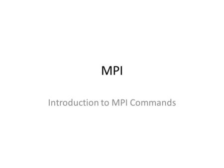 MPI Introduction to MPI Commands. Basics – Send and Receive MPI is a message passing environment. The processors’ method of sharing information is NOT.