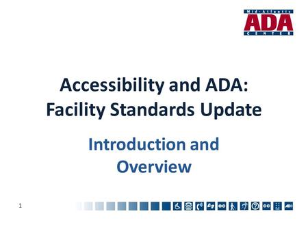 Accessibility and ADA: Facility Standards Update Introduction and Overview 1.