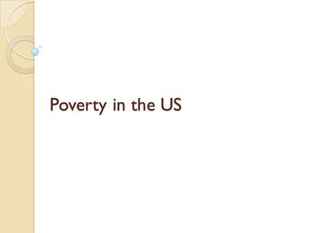 Poverty in the US. What is poverty? US gov’t defines it as the lack of minimum food and shelter necessary for maintaining life- absolute poverty ◦ Then.