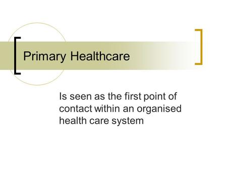 Primary Healthcare Is seen as the first point of contact within an organised health care system.