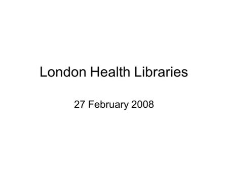 London Health Libraries 27 February 2008. Drivers for Change World Class Commissioning NHS Operating Framework Healthcare for London.