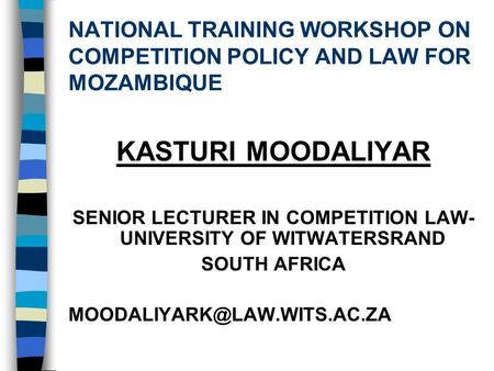 NATIONAL TRAINING WORKSHOP ON COMPETITION POLICY AND LAW FOR MOZAMBIQUE KASTURI MOODALIYAR SENIOR LECTURER IN COMPETITION LAW- UNIVERSITY OF WITWATERSRAND.