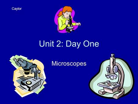 Unit 2: Day One Microscopes Caylor. Journal 1 On a clean sheet of paper, write down three things you already know about microscopes, making slides, the.
