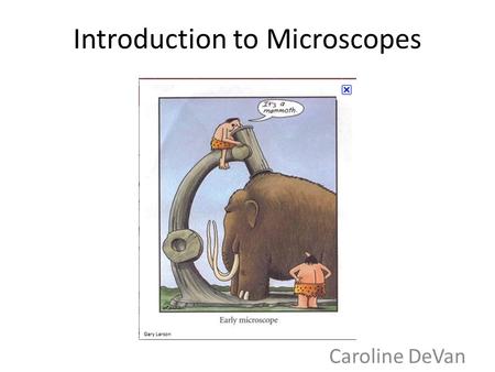 Introduction to Microscopes Caroline DeVan Gary Larson.