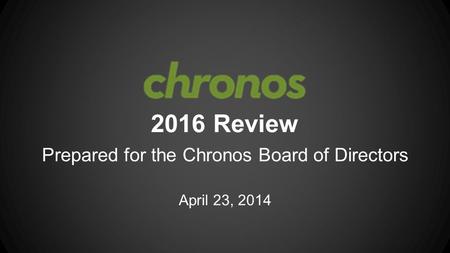 2016 Review Prepared for the Chronos Board of Directors April 23, 2014.