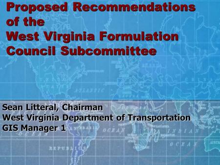 Proposed Recommendations of the West Virginia Formulation Council Subcommittee Sean Litteral, Chairman West Virginia Department of Transportation GIS Manager.
