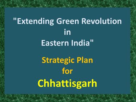 Extending Green Revolution in Eastern India Strategic Plan for Chhattisgarh.