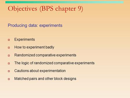 Objectives (BPS chapter 9) Producing data: experiments  Experiments  How to experiment badly  Randomized comparative experiments  The logic of randomized.