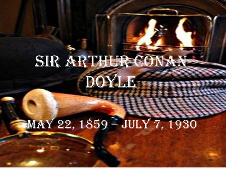 Sir Arthur Conan Doyle May 22, 1859 – July 7, 1930.
