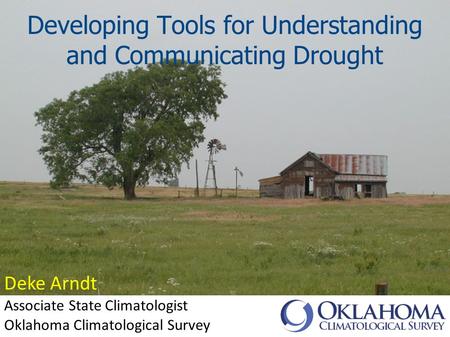 Developing Tools for Understanding and Communicating Drought Deke Arndt Associate State Climatologist Oklahoma Climatological Survey.