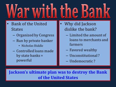 Bank of the United States – Organized by Congress – Run by private banker Nicholas Biddle – Controlled loans made by state banks = powerful Why did Jackson.