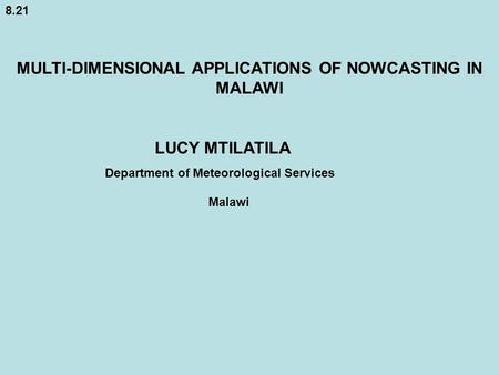 8.21 MULTI-DIMENSIONAL APPLICATIONS OF NOWCASTING IN MALAWI LUCY MTILATILA Department of Meteorological Services Malawi.