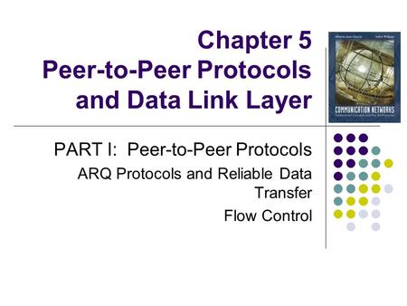 Chapter 5 Peer-to-Peer Protocols and Data Link Layer PART I: Peer-to-Peer Protocols ARQ Protocols and Reliable Data Transfer Flow Control.