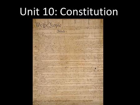 Unit 10: Constitution. Articles of Confederation First gov’t of US after Revolution – Unicameral legislature – Each state had one vote. Strong state gov’t.