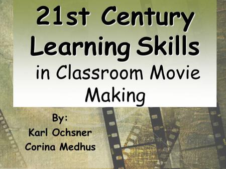 21st Century LearningSkills in Classroom Movie Making 21st Century Learning Skills in Classroom Movie Making By: Karl Ochsner Corina Medhus.