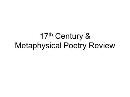 17 th Century & Metaphysical Poetry Review. Presentation Requirements 1. Perform (overall judgment by Mr. Kirk – have the students captured the tone or.