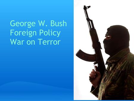 George W. Bush Foreign Policy War on Terror. 9/11 September 11, 2001. 19 al-Qaeda terrorists. Four passenger airliners. Two succesful suicide attacks.