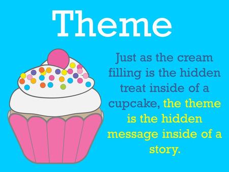 Theme Just as the cream filling is the hidden treat inside of a cupcake, the theme is the hidden message inside of a story.