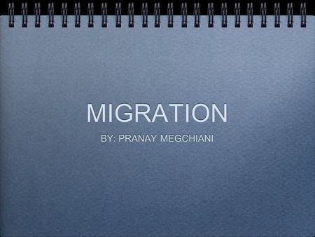 MIGRATION BY: PRANAY MEGCHIANI. WHAT IS MIGRATION “The movement of persons from one country or locality to another.”
