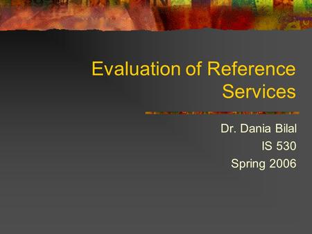Evaluation of Reference Services Dr. Dania Bilal IS 530 Spring 2006.