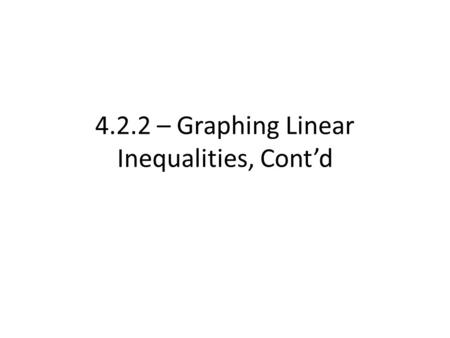 4.2.2 – Graphing Linear Inequalities, Cont’d. Now, we know the basics of graphing inequalities Dashed vs. Solid Line Shading; above vs. below When can.