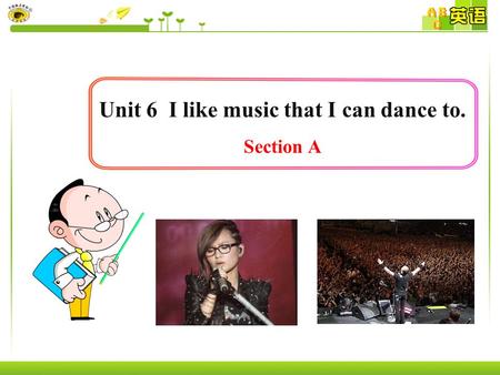 Unit 6 I like music that I can dance to. Section A.