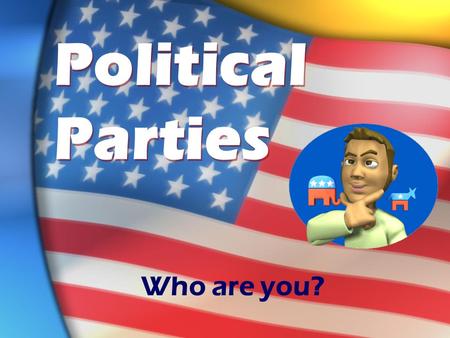 Political Parties Who are you?. Political Basics The 2 main parties in the U.S. are Republicans and Democrats. EVERYTHING has a trade-off! You don’t have.