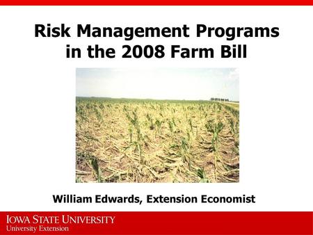 Risk Management Programs in the 2008 Farm Bill William Edwards, Extension Economist.
