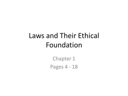 Laws and Their Ethical Foundation Chapter 1 Pages 4 - 18.