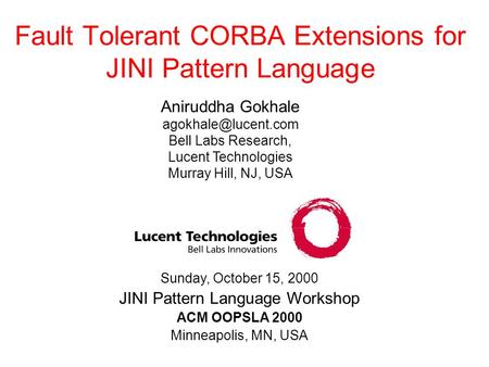 Sunday, October 15, 2000 JINI Pattern Language Workshop ACM OOPSLA 2000 Minneapolis, MN, USA Fault Tolerant CORBA Extensions for JINI Pattern Language.