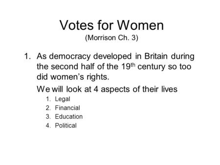 Votes for Women (Morrison Ch. 3) 1.As democracy developed in Britain during the second half of the 19 th century so too did women’s rights. We will look.