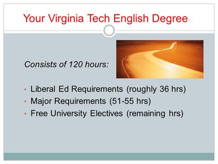 Your Virginia Tech English Degree Consists of 120 hours: Liberal Ed Requirements (roughly 36 hrs) Major Requirements (51-55 hrs) Free University Electives.