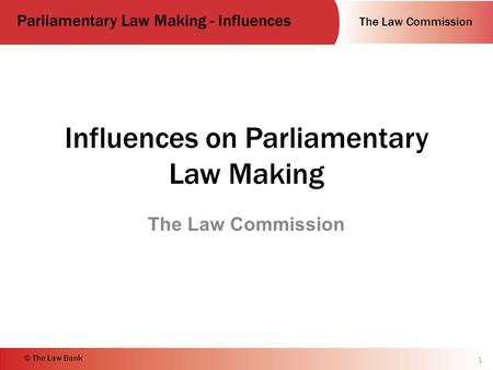The Law Commission Parliamentary Law Making - Influences © The Law Bank Influences on Parliamentary Law Making The Law Commission 1.