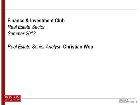 1 1 Finance & Investment Club Real Estate Sector Summer 2012 Real Estate Senior Analyst : Christian Woo.