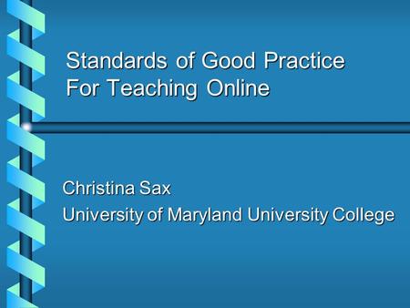 Standards of Good Practice For Teaching Online Christina Sax University of Maryland University College.