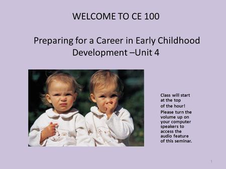 WELCOME TO CE 100 Preparing for a Career in Early Childhood Development –Unit 4 Class will start at the top of the hour! Please turn the volume up on your.