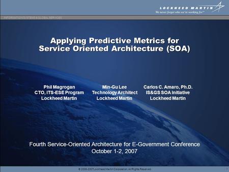 © 2006-2007Lockheed Martin Corporation, All Rights Reserved INFORMATION SYSTEMS & GLOBAL SERVICES 1 Applying Predictive Metrics for Service Oriented Architecture.