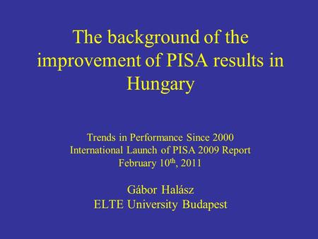 The background of the improvement of PISA results in Hungary Trends in Performance Since 2000 International Launch of PISA 2009 Report February 10 th,