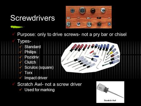 Screwdrivers Purpose: only to drive screws- not a pry bar or chisel