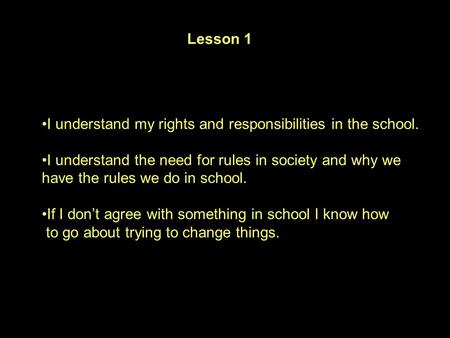 I understand my rights and responsibilities in the school. I understand the need for rules in society and why we have the rules we do in school. If I don’t.