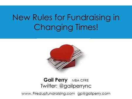 New Rules for Fundraising in Changing Times! Gail Perry MBA CFRE www. Firedupfundraising.com