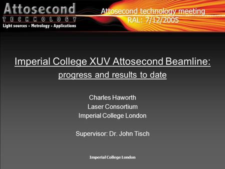 Imperial College London Imperial College XUV Attosecond Beamline: progress and results to date Charles Haworth Laser Consortium Imperial College London.