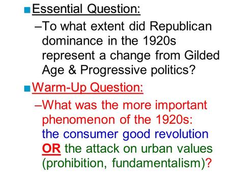 ■Essential Question: –To what extent did Republican dominance in the 1920s represent a change from Gilded Age & Progressive politics? ■Warm-Up Question: