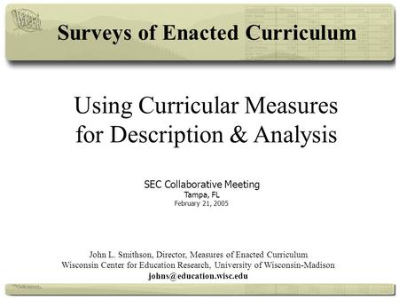 Using Curricular Measures for Description & Analysis SEC Collaborative Meeting Tampa, FL February 21, 2005 John L. Smithson, Director, Measures of Enacted.